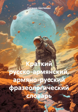 . Краткий русско-армянский, армяно-русский фразеологический словарь