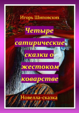 Игорь Дасиевич Шиповских. Четыре сатирические сказки о жестоком коварстве