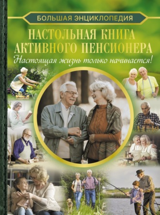 . Большая энциклопедия. Настольная книга активного пенсионера. Настоящая жизнь только начинается!