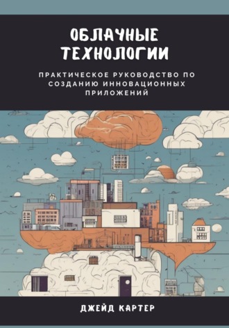 Джейд Картер. Облачные технологии. Практическое руководство по созданию инновационных приложений