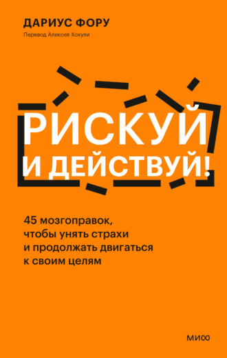 Дариус Фору. Рискуй и действуй! 45 мозгоправок, чтобы унять страхи и продолжать двигаться к своим целям