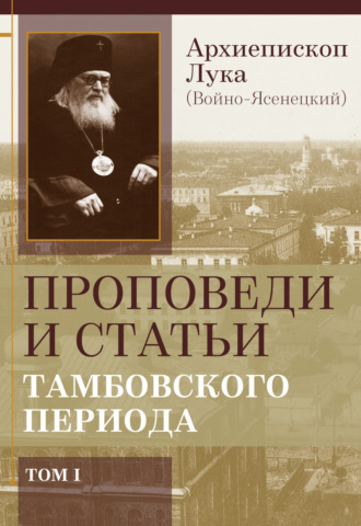 Архиепископ Лука (Войно-Ясенецкий). Проповеди и статьи тамбовского периода. Том 1