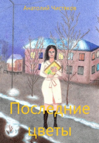 Анатолий Леонидович Чистяков. Последние цветы