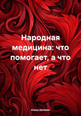 Елена Анатольевна Беляева. Народная медицина: что помогает, а что нет