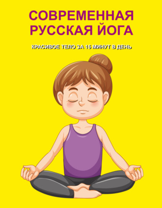 . Современная русская йога. Красивое тело за 15 минут в день