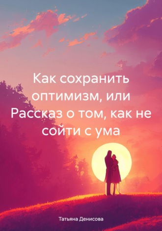 . Как сохранить оптимизм, или Рассказ о том, как не сойти с ума