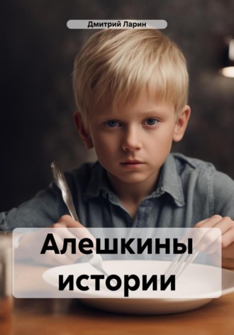 Дмитрий Ларин. Алешкины истории