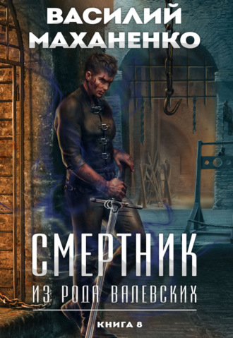 Василий Маханенко. Смертник из рода Валевских. Книга 8