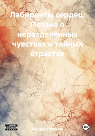 Дмитрий Сергеевич Хабибулин. Лабиринты сердец: Поэзия о неразделенных чувствах и тайных страстях