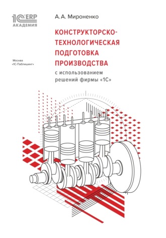 А. А. Мироненко. Конструкторско-технологическая подготовка производства с использованием решений фирмы «1С» (+ epub)