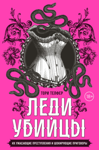 . Леди-убийцы. Их ужасающие преступления и шокирующие приговоры