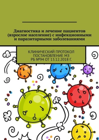 . Диагностика и лечение пациентов (взрослое население) с инфекционными и паразитарными заболеваниями. Клинический протокол Постановление МЗ РБ №94 от 13.12.2018 г.