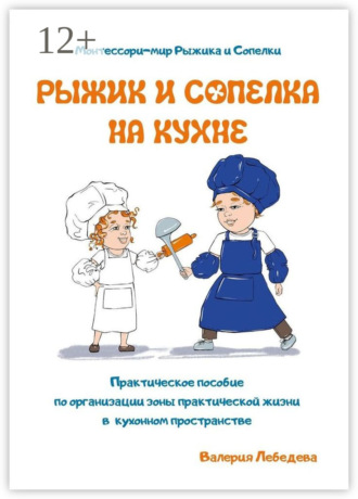 Валерия Леонидовна Лебедева. Рыжик и Сопелка на кухне. Монтессори-мир Рыжика и Сопелки