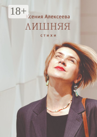 Ксения Евгеньевна Алексеева. Лишняя. Стихи