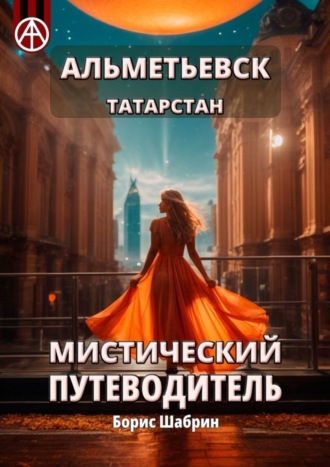 Борис Шабрин. Альметьевск. Татарстан. Мистический путеводитель