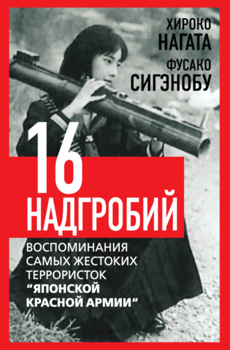 Хироко Нагата. Шестнадцать надгробий. Воспоминания самых жестоких террористок «Японской Красной Армии»