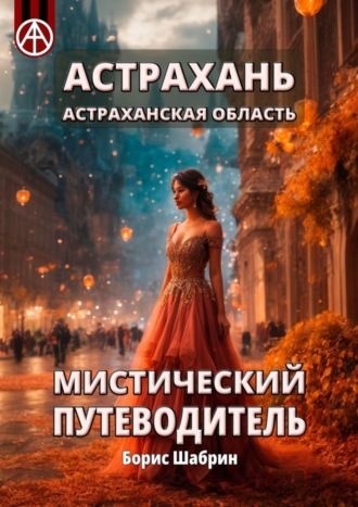 . Астрахань. Астраханская область. Мистический путеводитель