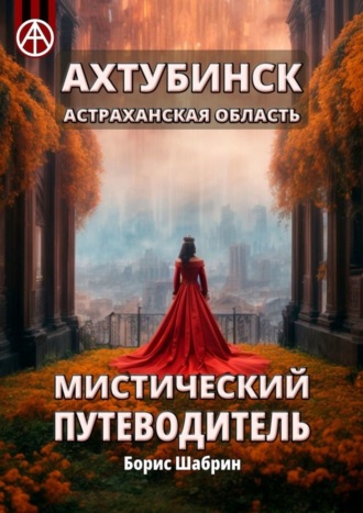 . Ахтубинск. Астраханская область. Мистический путеводитель