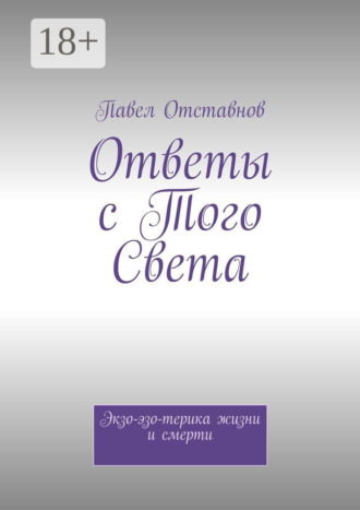 Павел Отставнов. Ответы с того света. Экзо-эзо-терика жизни и смерти