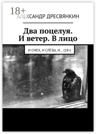 Александр Владимирович Дресвянкин. Два поцелуя. И ветер. В лицо. И смех, и слёзы, и… (18+)