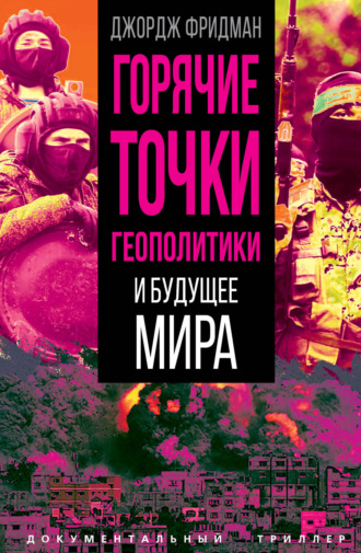 Джордж Фридман. Горячие точки геополитики и будущее мира