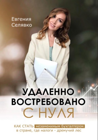 Евгения Селявко. Удаленно. Востребовано. С НУЛЯ. Как стать незаменимым бухгалтером в стране, где налоги – дремучий лес