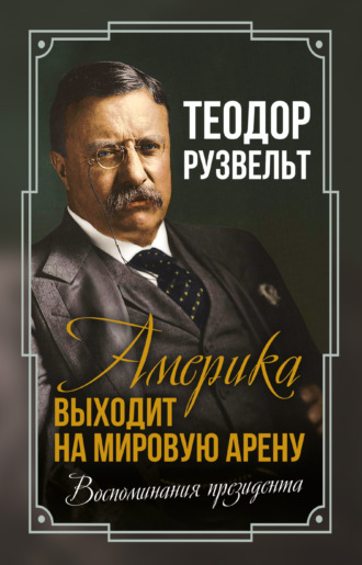 . Америка выходит на мировую арену. Воспоминания президента