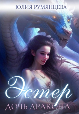 Юлия Румянцева. Эстер – дочь дракона. Часть I