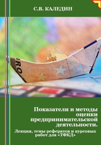 . Показатели и методы оценки предпринимательской деятельности. Лекция, темы рефератов и курсовых работ для «ТФКД»