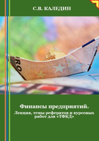 . Финансы предприятий. Лекция, темы рефератов и курсовых работ для «ТФКД»