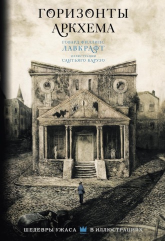 Говард Филлипс Лавкрафт. Горизонты Аркхема
