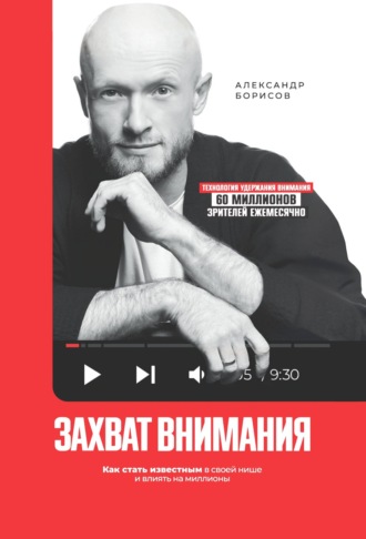 Александр Борисов. Захват внимания. Как стать известным в своей нише и влиять на миллионы