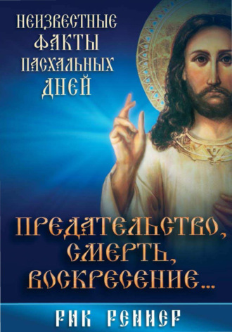 Рик Реннер. Предательство, смерть, воскресение. Неизвестные факты пасхальных дней