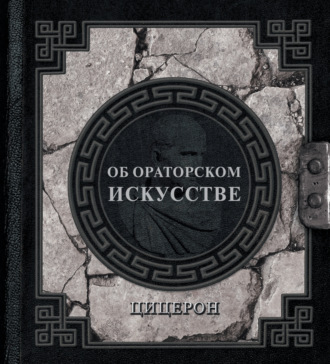 Марк Туллий Цицерон. Об ораторском искусстве