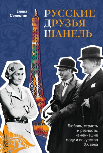 . Русские друзья Шанель. Любовь, страсть и ревность, изменившие моду и искусство XX века