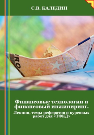 . Финансовые технологии и финансовый инжиниринг. Лекция, темы рефератов и курсовых работ для «ТФКД»