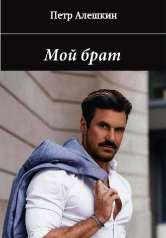 Пётр Алёшкин. Мой брат. Рассказ