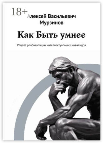 Алексей Васильевич Мурзинов. Как быть умнее. Рецепт реабилитации интеллектуальных инвалидов