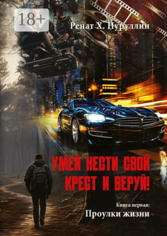 Ренат Х. Нуруллин. Умей нести свой крест и веруй! Книга первая: Проулки жизни