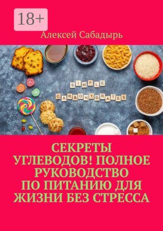 . Секреты углеводов! Полное руководство по питанию для жизни без стресса