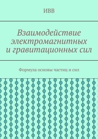 ИВВ. Взаимодействие электромагнитных и гравитационных сил. Формула основы частиц и сил