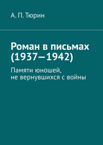 . Роман в письмах (1937—1942). Памяти юношей, не вернувшихся с войны