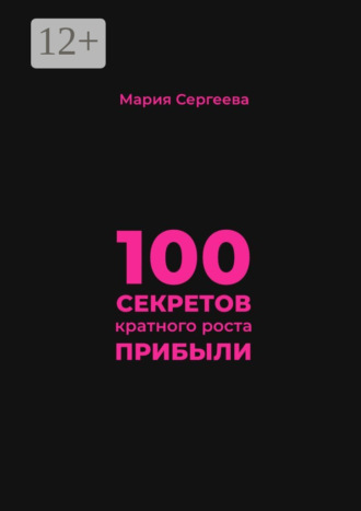 Мария Сергеева. 100 секретов кратного роста прибыли