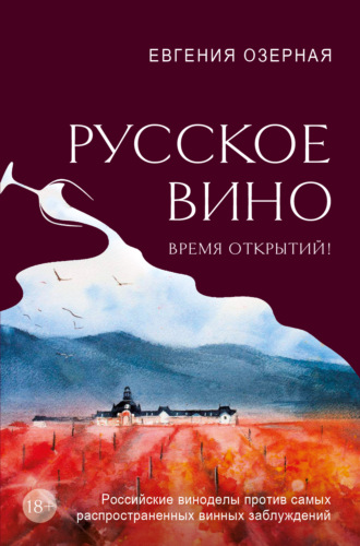 Евгения Озерная. Русское вино. Время открытий! Российские виноделы против самых распространенных винных заблуждений