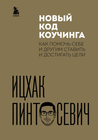 . Новый код коучинга. Как помочь себе и другим ставить и достигать цели