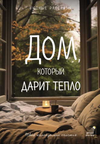 Мария Меньшикова. Дом, который дарит тепло: твой калейдоскоп счастья. Уютные рассказы