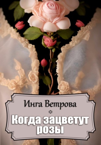 Инга Ветрова. Когда зацветут розы