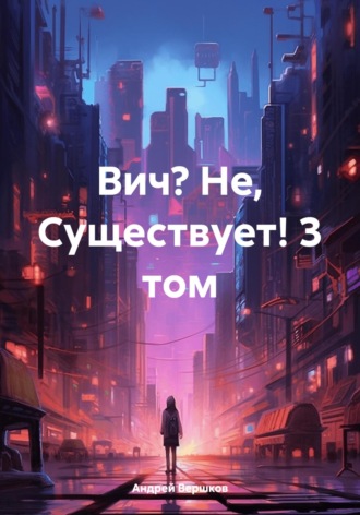 Андрей Владимирович Вершков. Вич? Не, Существует! 3 том