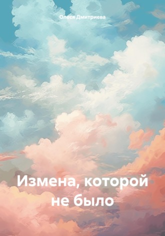 Олеся Дмитриева. Измена, которой не было