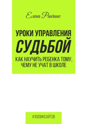. Уроки управления судьбой. Как научить ребенка тому, чему не учат в школе